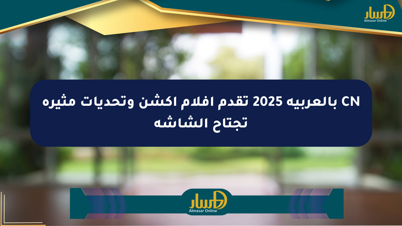 CN بالعربية 2025 تقدم أفلام أكشن وتحديات مثيرة تجتاح الشاشة